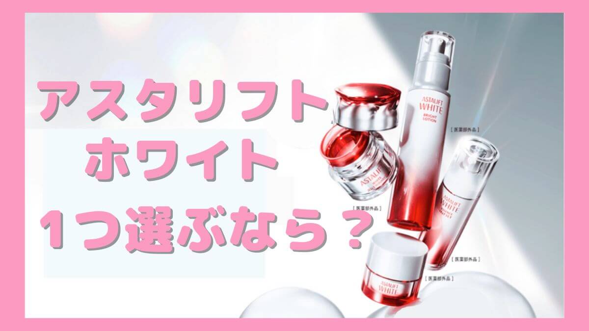 アスタリフトホワイトで一つ買うならどれがいい？私なら美白美容液は買わない！