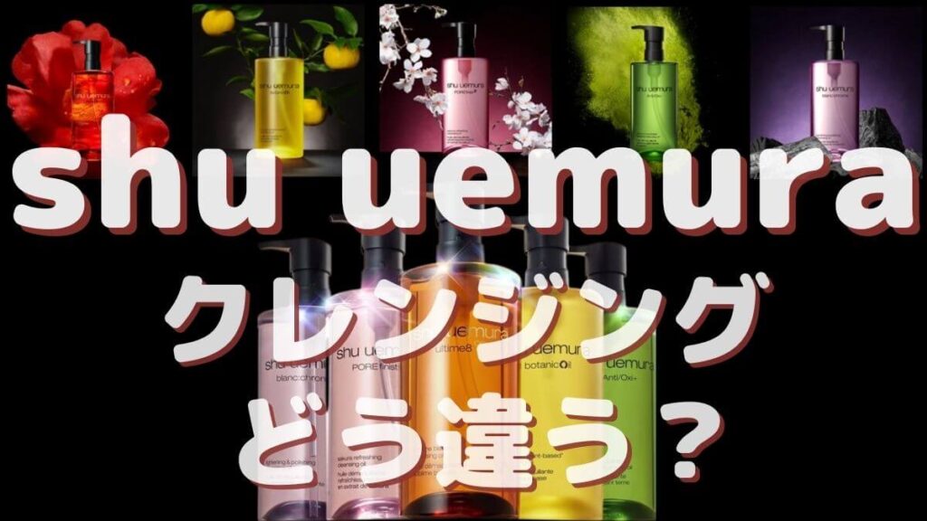 シュウウエムラ クレンジングオイル5種類の違いを徹底研究！